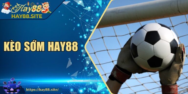 Kèo Sớm Hay88 - Hướng Dẫn Cách Soi Tỷ Lệ Sớm Chuẩn 2 Kèo Sớm Hay88 - Hướng Dẫn Cách Soi Tỷ Lệ Sớm Chuẩn